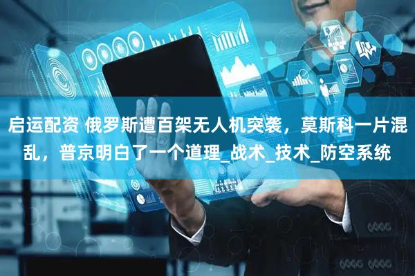启运配资 俄罗斯遭百架无人机突袭，莫斯科一片混乱，普京明白了一个道理_战术_技术_防空系统