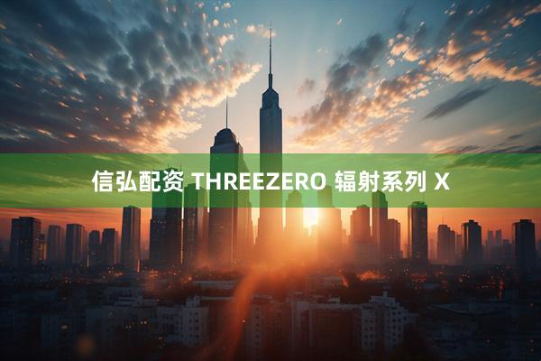 信弘配资 THREEZERO 辐射系列 X
