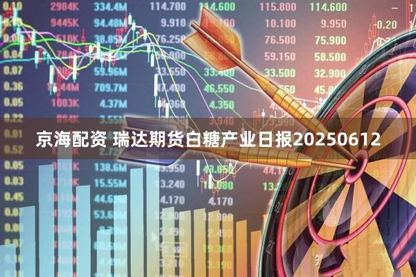 京海配资 瑞达期货白糖产业日报20250612