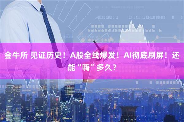 金牛所 见证历史！A股全线爆发！AI彻底刷屏！还能“嗨”多久？